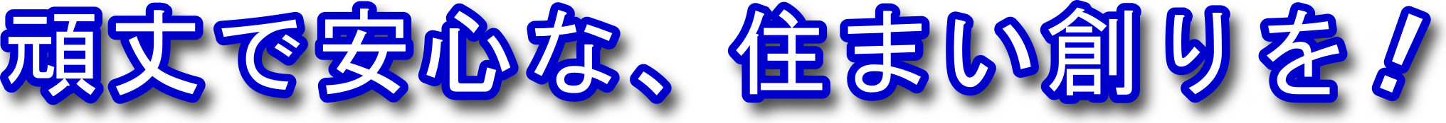 頑丈で、安心な住まい創りを！